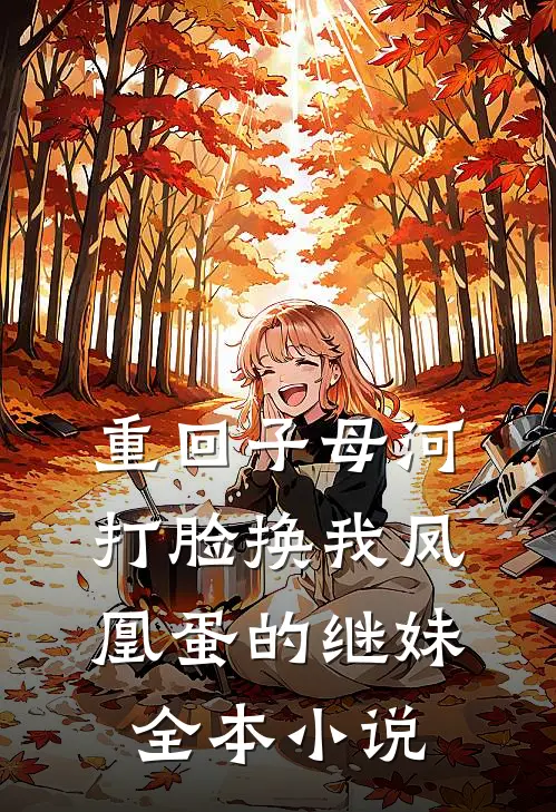 重回子母河，打脸换我凤凰蛋的继妹全本小说