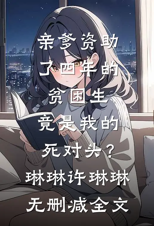 亲爹资助了四年的贫困生，竟是我的死对头？琳琳许琳琳无删减全文