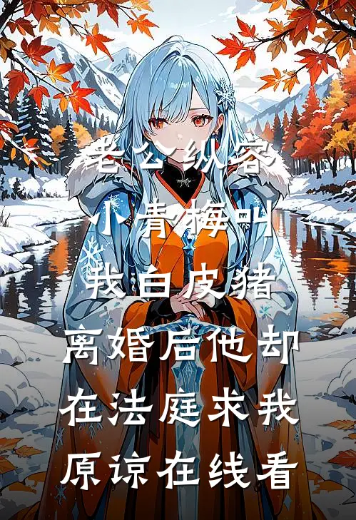 老公纵容小青梅叫我白皮猪，离婚后他却在法庭求我原谅在线看