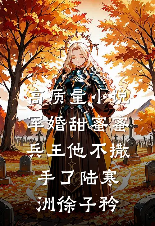 高质量小说军婚甜蜜蜜,兵王他不撒手了陆寒洲徐子矜