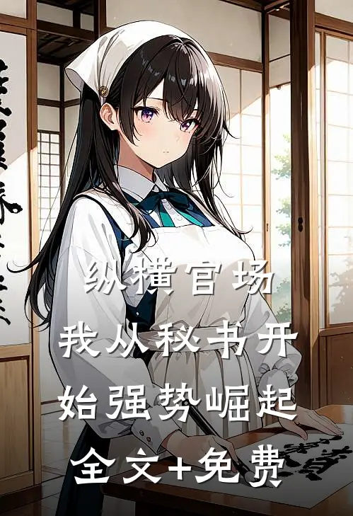 纵横官场：我从秘书开始强势崛起全文+免费