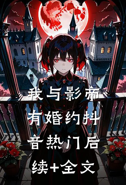 我与影帝有婚约抖音热门后续+全文