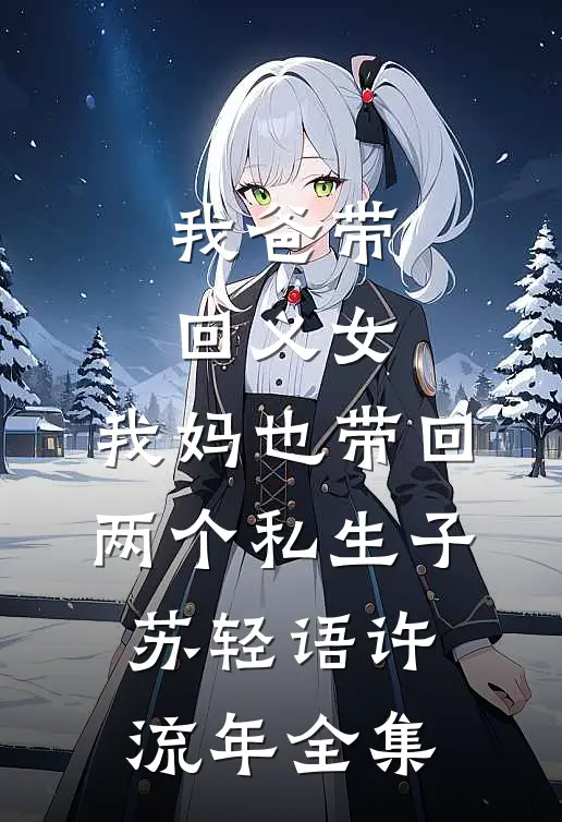 我爸带回义女，我妈也带回两个私生子苏轻语许流年 全集