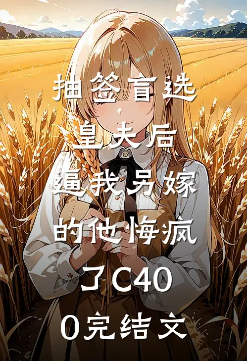 抽签盲选皇夫后，逼我另嫁的他悔疯了C400完结文