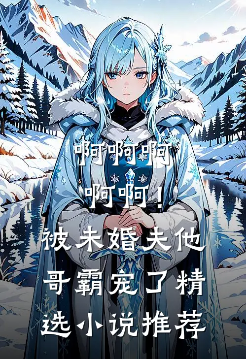 啊啊啊啊啊！被未婚夫他哥霸宠了精选小说推荐