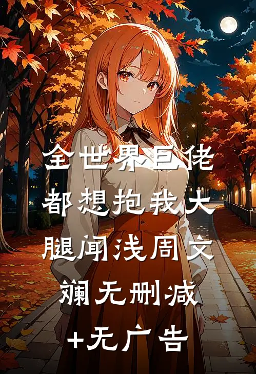 全世界巨佬都想抱我大腿闻浅周文斓无删减+无广告