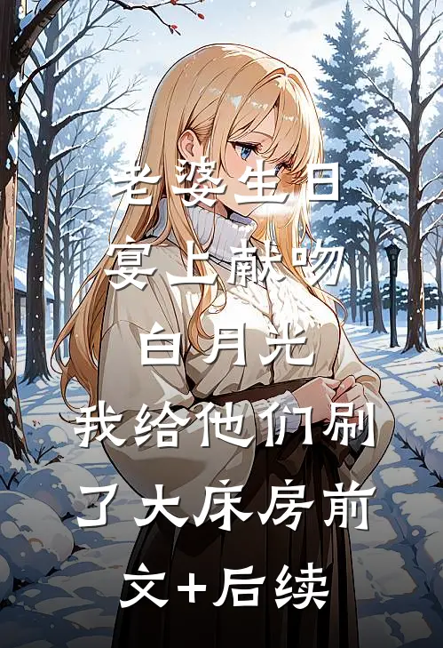 老婆生日宴上献吻白月光，我给他们刷了大床房前文+后续