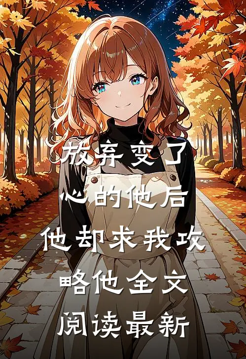 放弃变了心的他后，他却求我攻略他全文阅读最新
