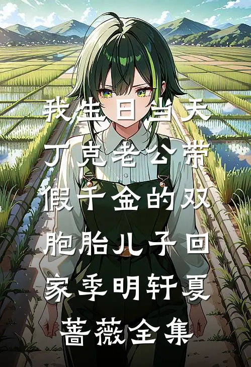 我生日当天，丁克老公带假千金的双胞胎儿子回家季明轩夏蔷薇全集