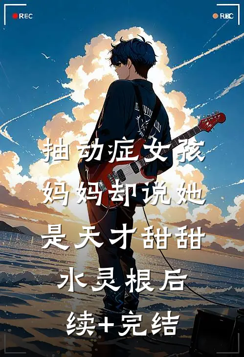 抽动症女孩，妈妈却说她是天才甜甜水灵根后续+完结