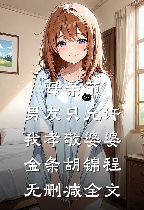 母亲节，男友只允许我孝敬婆婆金条胡锦程无删减全文