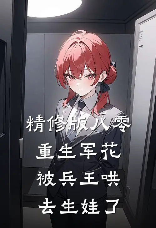 精修版八零：重生军花被兵王哄去生娃了