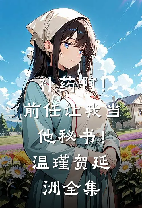 补药啊！前任让我当他秘书！温瑾贺延洲 全集