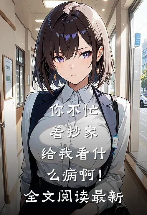你不忙着抄家，给我看什么病啊！全文阅读最新