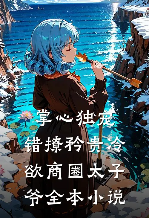 掌心独宠：错撩矜贵冷欲商圈太子爷全本小说