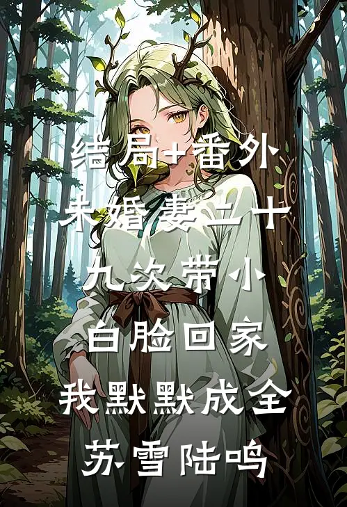 结局+番外未婚妻二十九次带小白脸回家，我默默成全苏雪陆鸣