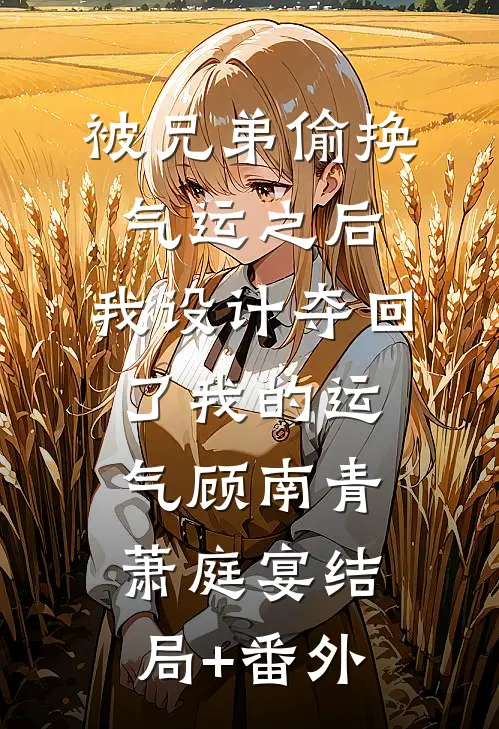 被兄弟偷换气运之后，我设计夺回了我的运气顾南青萧庭宴结局+番外