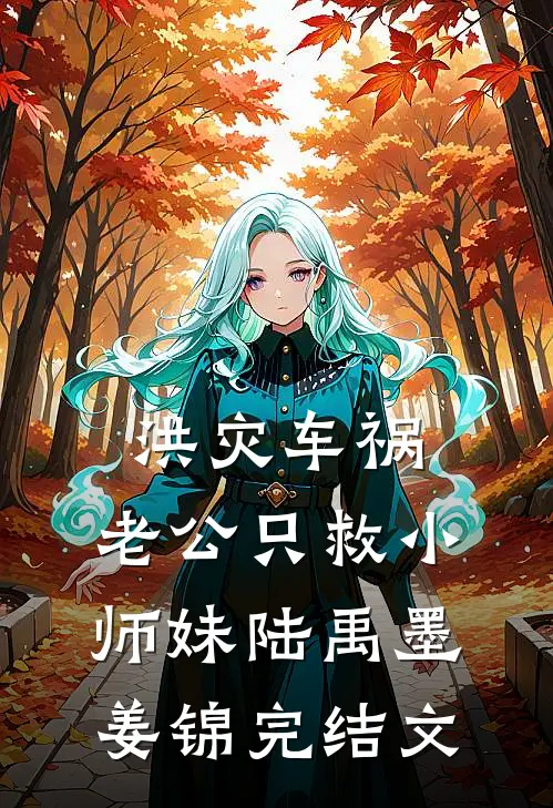 洪灾车祸，老公只救小师妹陆禹墨姜锦完结文