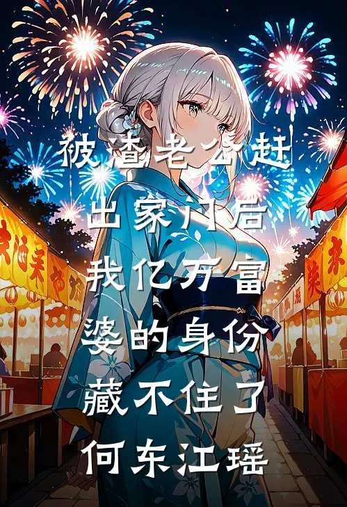 被渣老公赶出家门后，我亿万富婆的身份藏不住了何东江瑶
