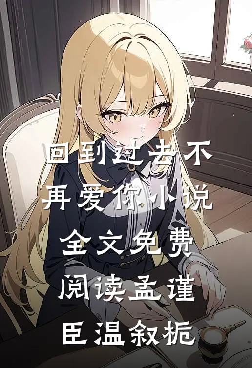 回到过去不再爱你小说全文免费阅读孟谨臣温叙栀