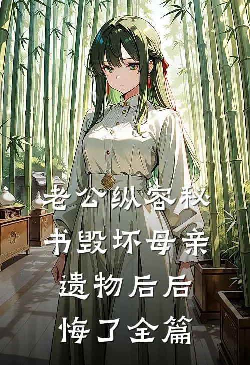 老公纵容秘书毁坏母亲遗物后后悔了全篇