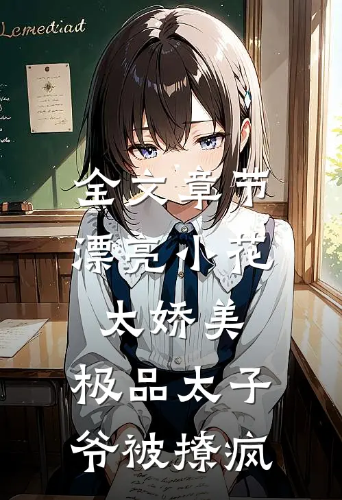 全文章节漂亮小花太娇美，极品太子爷被撩疯