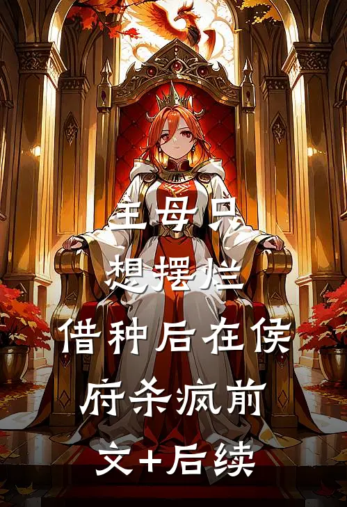 主母只想摆烂，借种后在侯府杀疯前文+后续