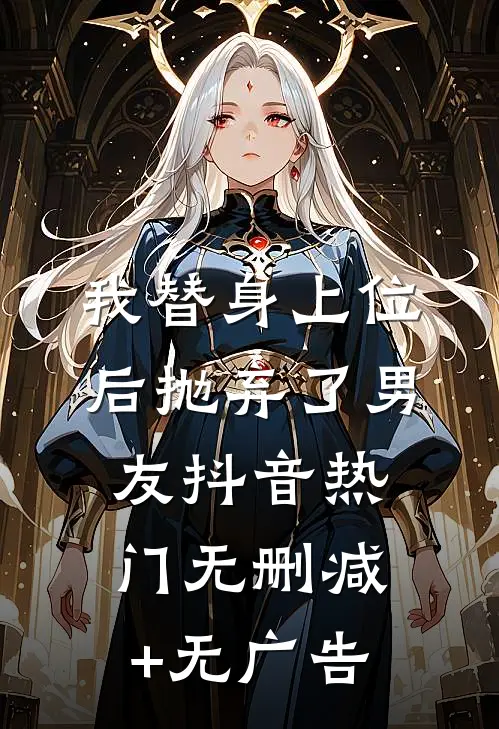 我替身上位后抛弃了男友抖音热门无删减+无广告