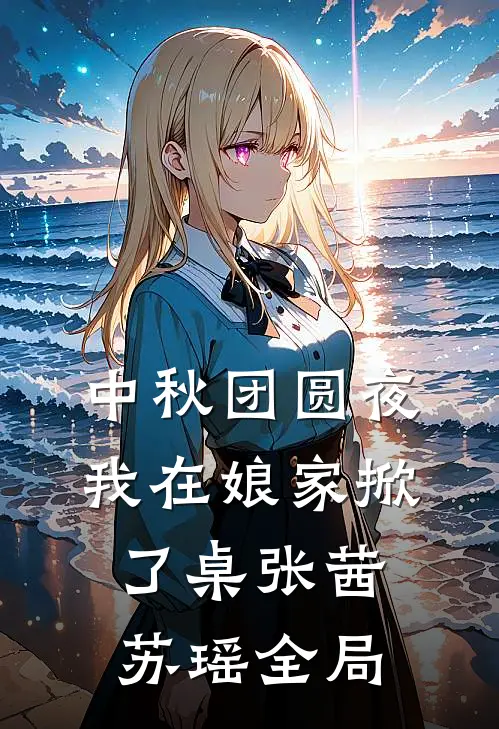 中秋团圆夜，我在娘家掀了桌张茜苏瑶全局