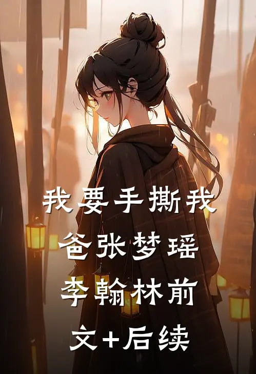 我要手撕我爸张梦瑶李翰林前文+后续