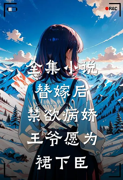 全集小说替嫁后，禁欲病娇王爷愿为裙下臣