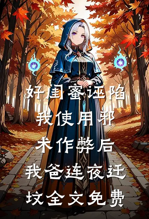 好闺蜜诬陷我使用邪术作弊后，我爸连夜迁坟全文免费