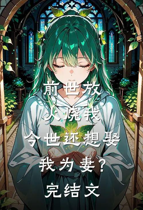 前世放火烧我，今世还想娶我为妻？完结文