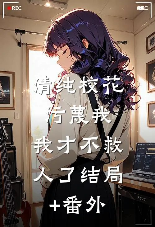 清纯校花污蔑我，我才不救人了结局+番外