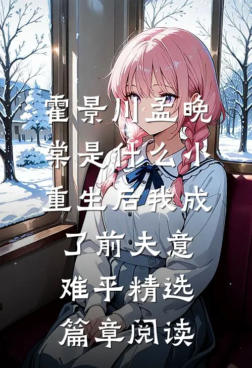霍景川孟晚棠是什么小重生后我成了前夫意难平精选篇章阅读