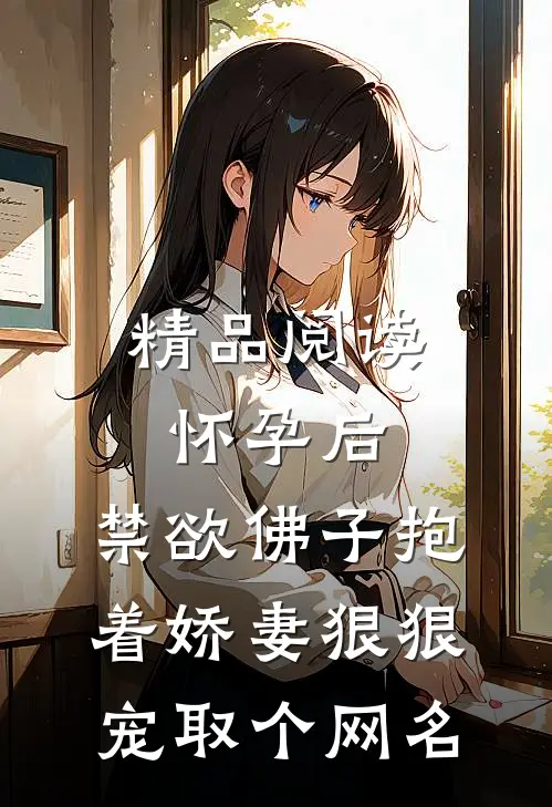 精品阅读怀孕后,禁欲佛子抱着娇妻狠狠宠取个网名