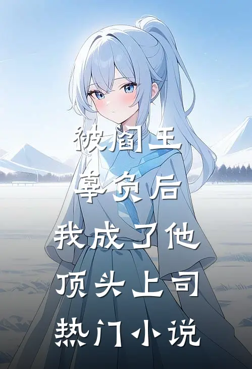 被阎王辜负后，我成了他顶头上司热门小说