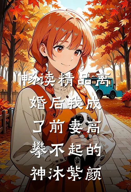 畅读精品离婚后我成了前妻高攀不起的神沐紫颜