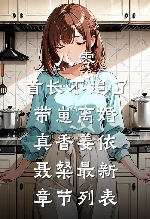 八零，首长不追了，带崽离婚真香姜依聂粲最新章节列表