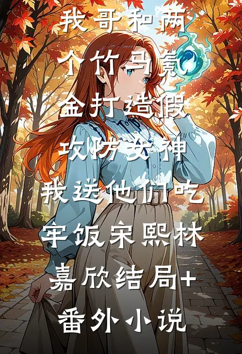 我哥和两个竹马氪金打造假攻防女神，我送他们吃牢饭宋熙林嘉欣结局+番外小说