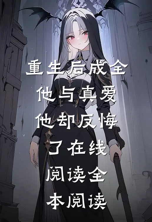 重生后成全他与真爱，他却反悔了在线阅读全本阅读