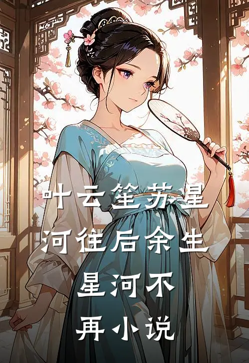 叶云笙苏星河往后余生，星河不再小说
