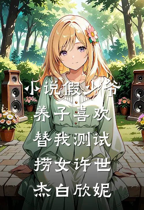 小说假少爷养子喜欢替我测试捞女(许世杰白欣妮)