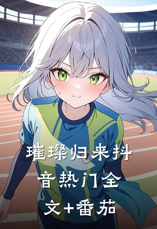 璀璨归来抖音热门全文+番茄
