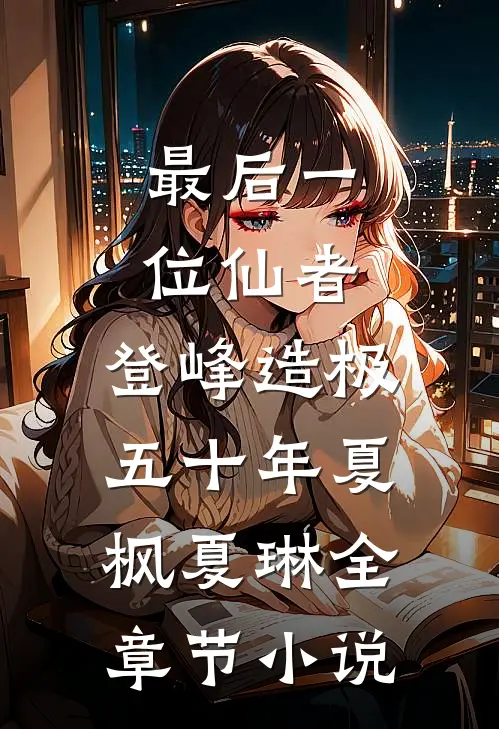 最后一位仙者，登峰造极五十年夏枫夏琳全章节小说