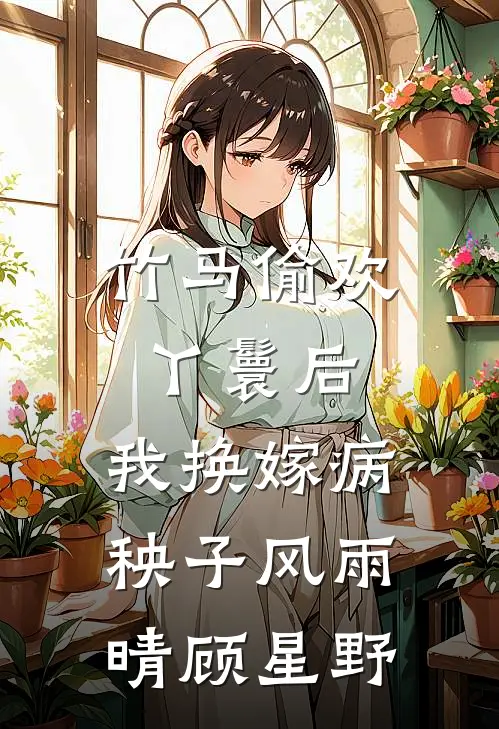 竹马偷欢丫鬟后，我换嫁病秧子风雨晴顾星野