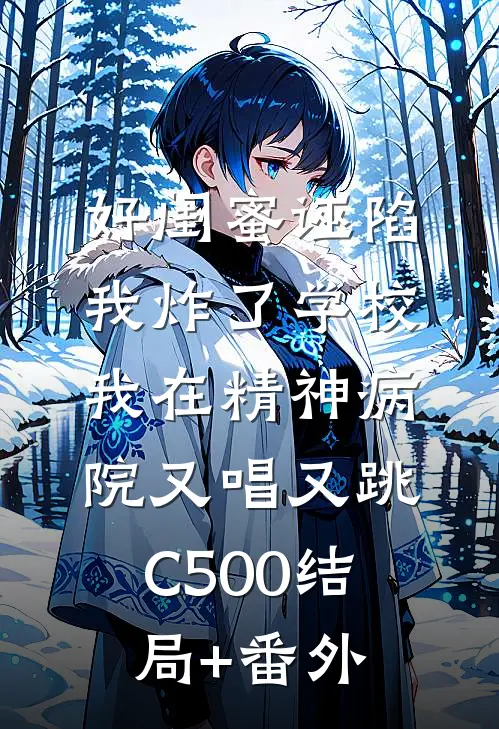 好闺蜜诬陷我炸了学校，我在精神病院又唱又跳C500结局+番外