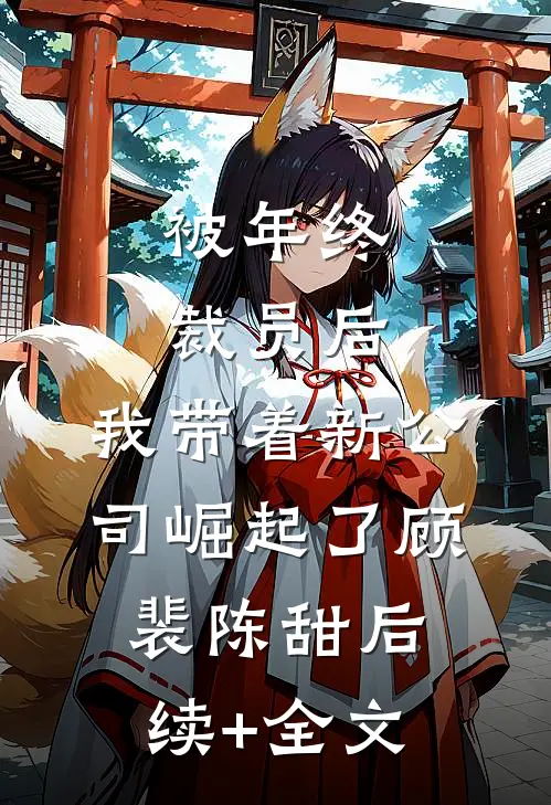 被年终裁员后，我带着新公司崛起了顾裴陈甜后续+全文