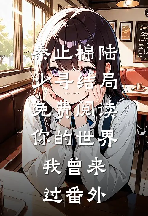 秦止棉陆少寻结局免费阅读你的世界，我曾来过番外