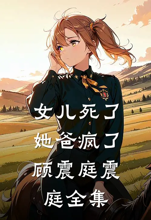 女儿死了，她爸疯了顾震庭震庭 全集